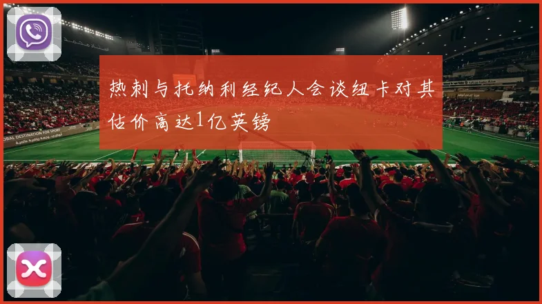 热刺与托纳利经纪人会谈纽卡对其估价高达1亿英镑